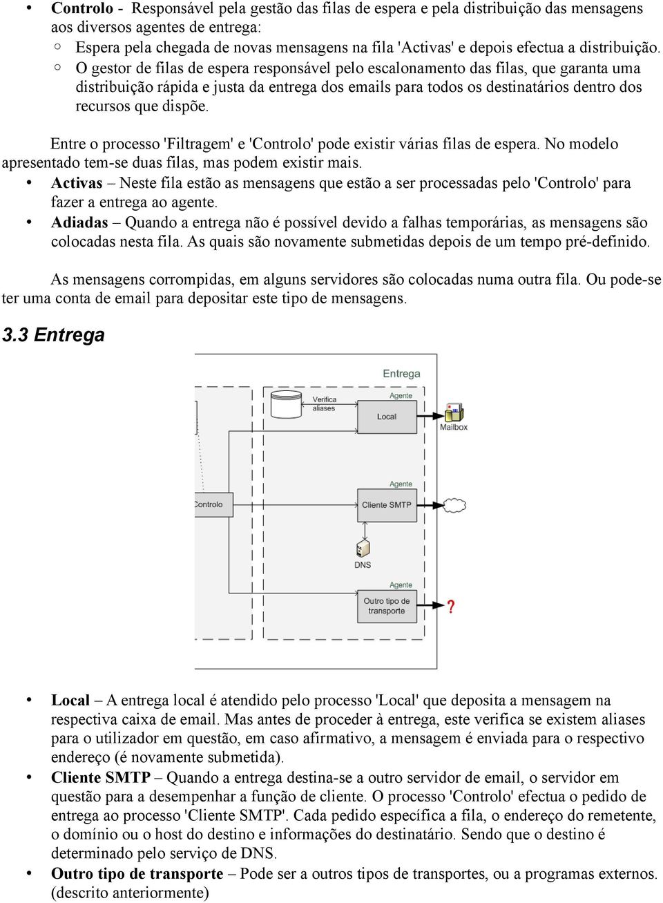 O gestor de filas de espera responsável pelo escalonamento das filas, que garanta uma distribuição rápida e justa da entrega dos emails para todos os destinatários dentro dos recursos que dispõe.