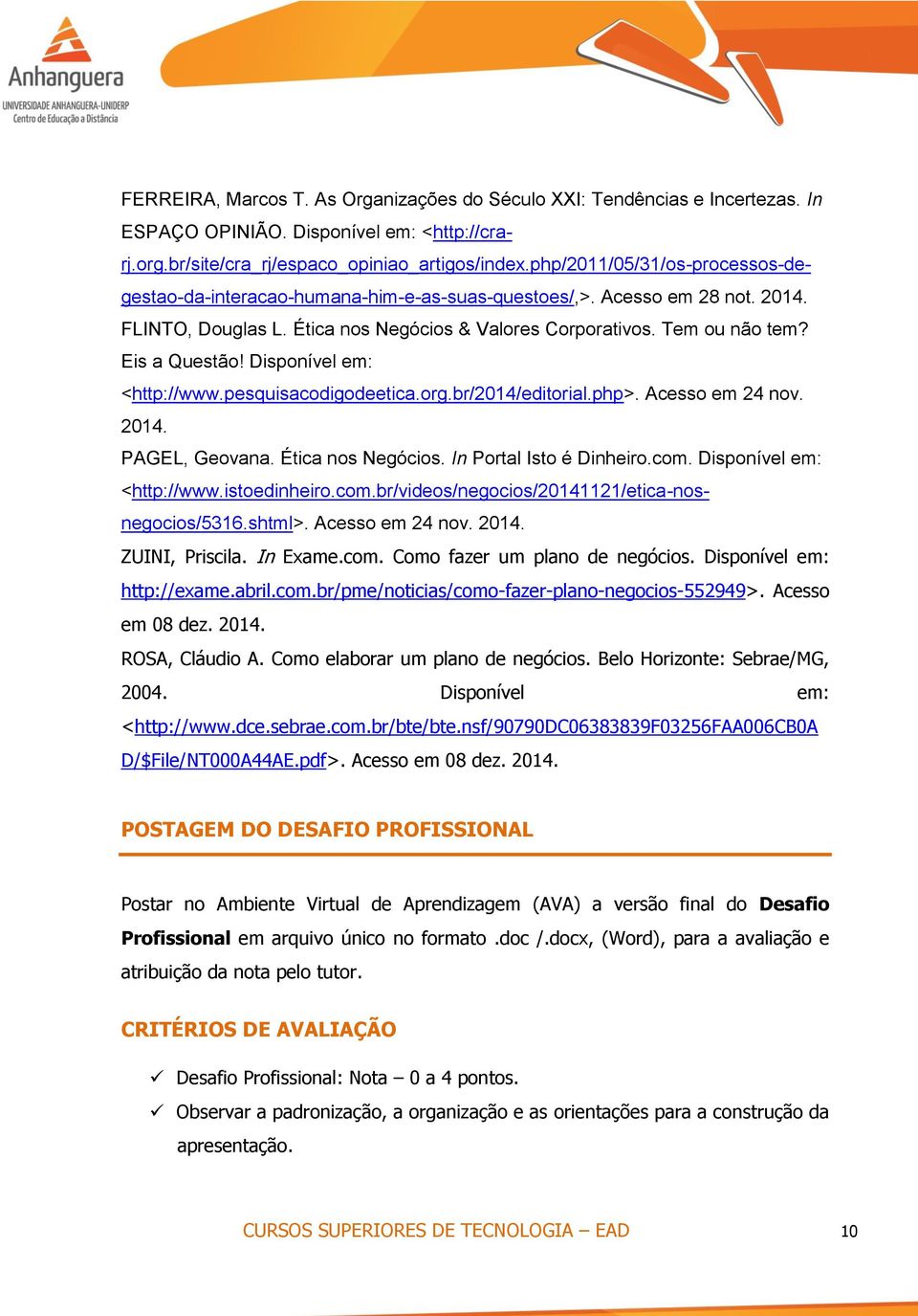 Disponível em: <http://www.pesquisacodigodeetica.org.br/2014/editorial.php>. Acesso em 24 nov. 2014. PAGEL, Geovana. Ética nos Negócios. In Portal Isto é Dinheiro.com. Disponível em: <http://www.