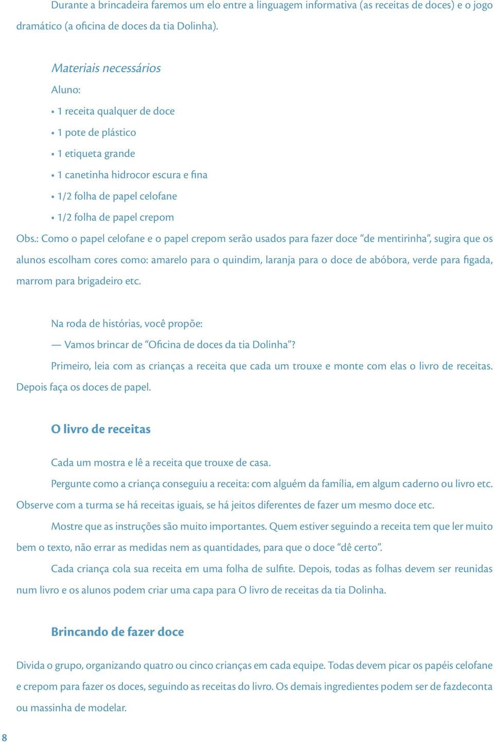 : Como o papel celofane e o papel crepom serão usados para fazer doce de mentirinha, sugira que os alunos escolham cores como: amarelo para o quindim, laranja para o doce de abóbora, verde para