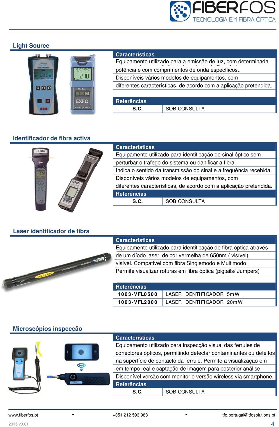 Identificador de fibra activa Equipamento utilizado para identificação do sinal óptico sem perturbar o trafego do sistema ou danificar a fibra.