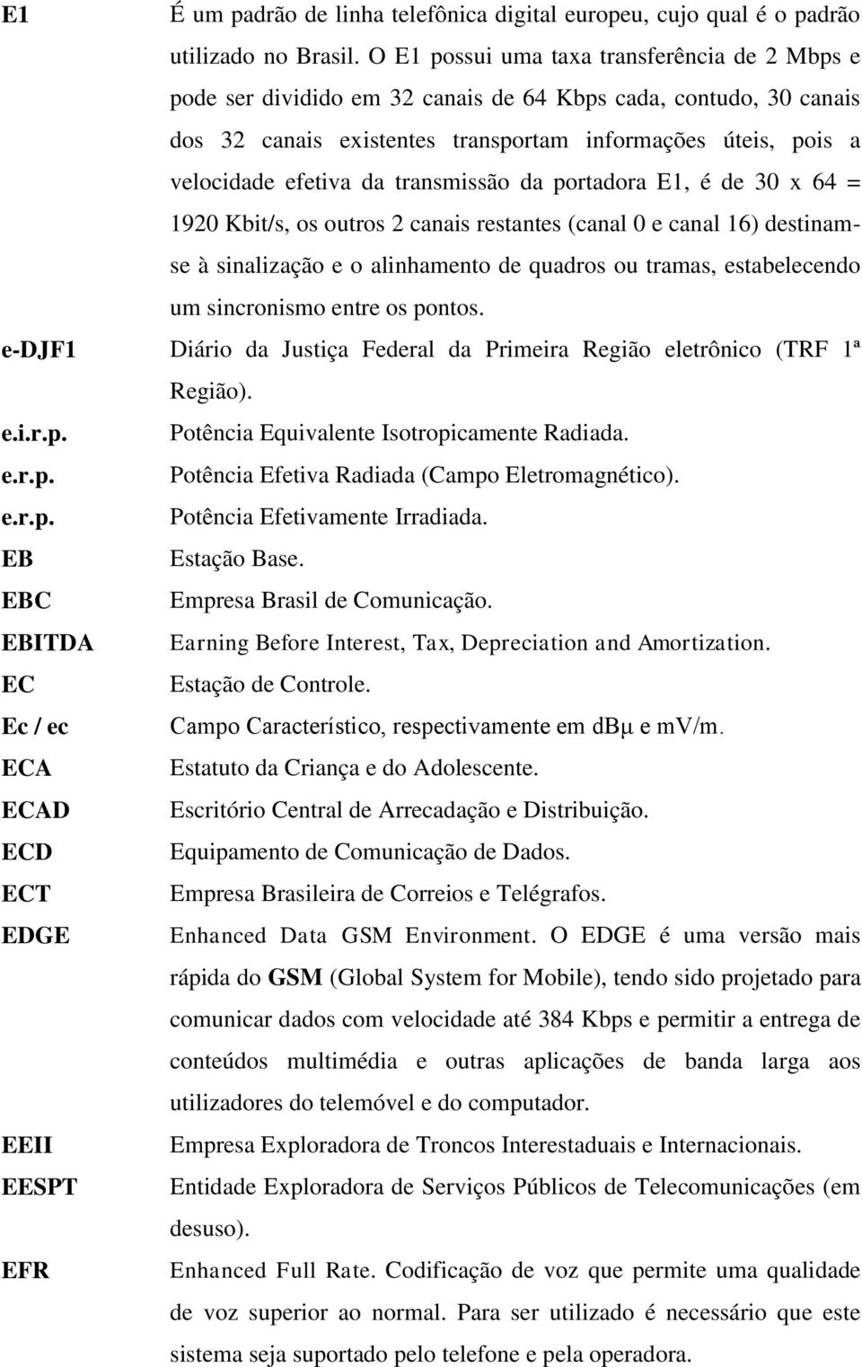 transmissão da portadora E1, é de 30 x 64 = 1920 Kbit/s, os outros 2 canais restantes (canal 0 e canal 16) destinamse à sinalização e o alinhamento de quadros ou tramas, estabelecendo um sincronismo