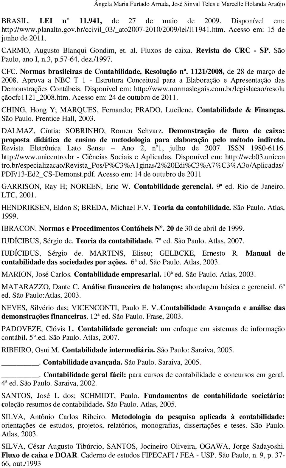 Normas brasileiras de Contabilidade, Resolução nº. 1121/2008, de 28 de março de 2008. Aprova a NBC T 1 - Estrutura Conceitual para a Elaboração e Apresentação das Demonstrações Contábeis.