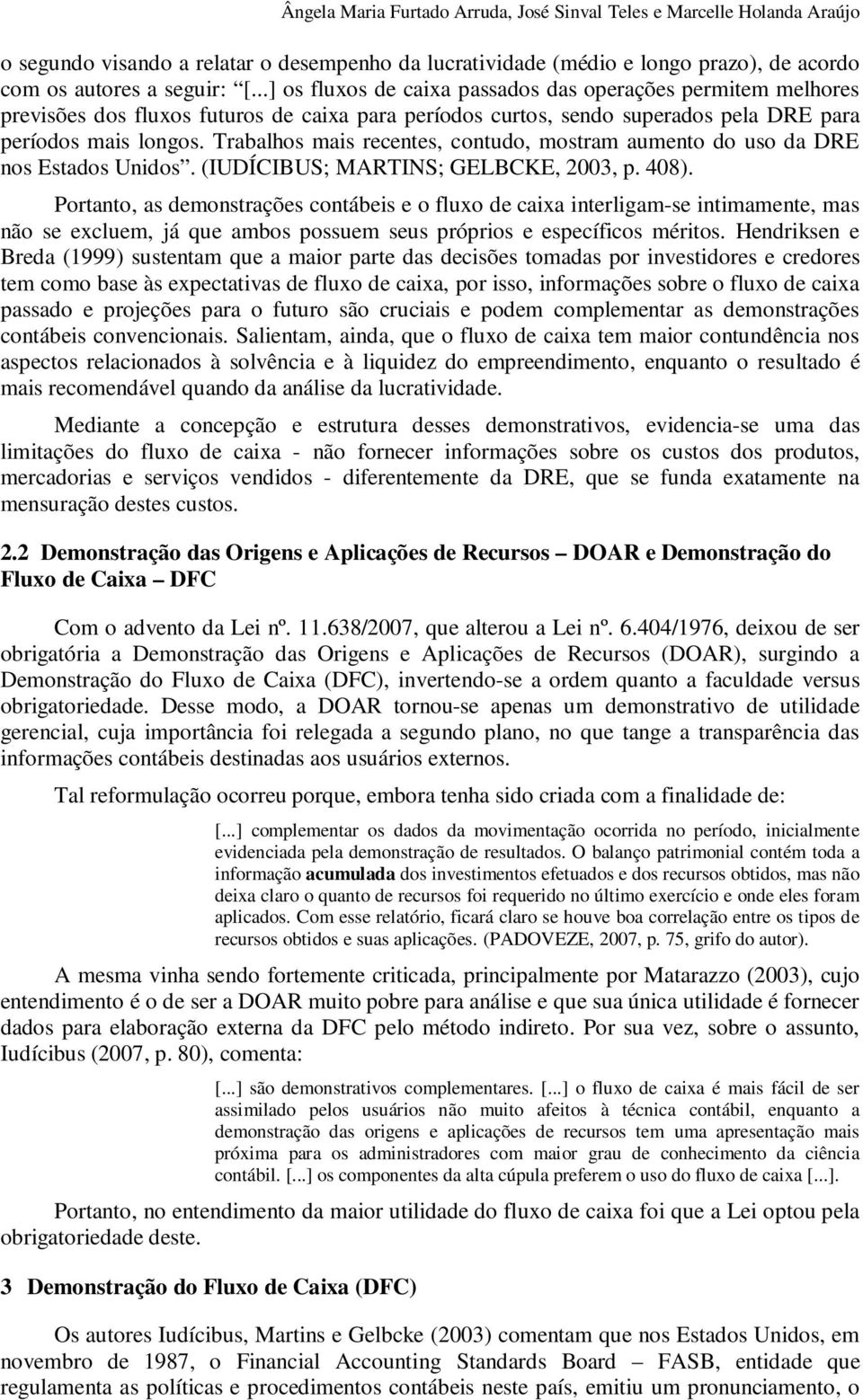 Trabalhos mais recentes, contudo, mostram aumento do uso da DRE nos Estados Unidos. (IUDÍCIBUS; MARTINS; GELBCKE, 2003, p. 408).