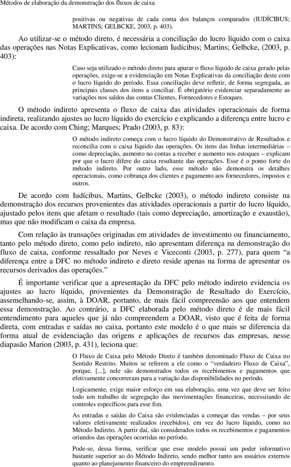 403): Caso seja utilizado o método direto para apurar o fluxo líquido de caixa gerado pelas operações, exige-se a evidenciação em Notas Explicativas da conciliação deste com o lucro líquido do