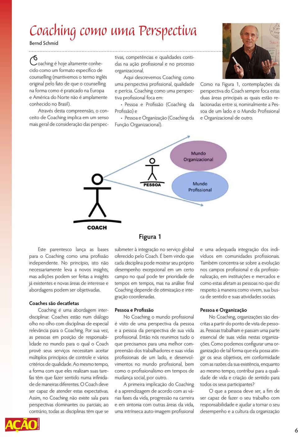 Através desta compreensão, o conceito de Coaching implica em um senso mais geral de consideração das perspectivas, competências e qualidades contidas na ação profissional e no processo organizacional.