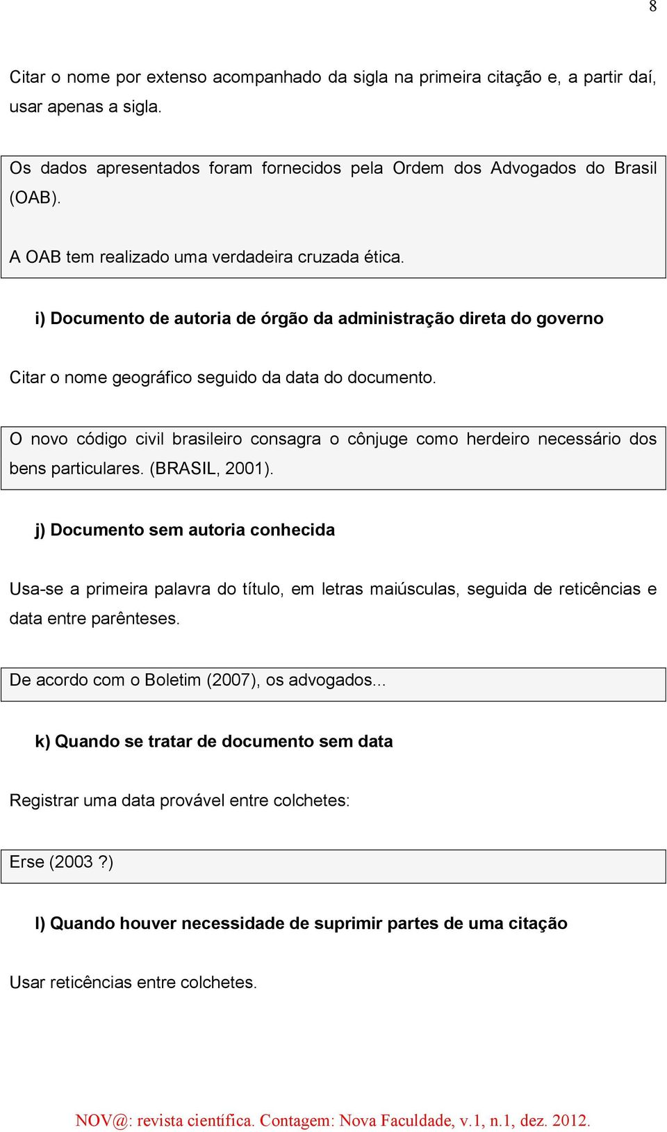 O novo código civil brasileiro consagra o cônjuge como herdeiro necessário dos bens particulares. (BRASIL, 2001).