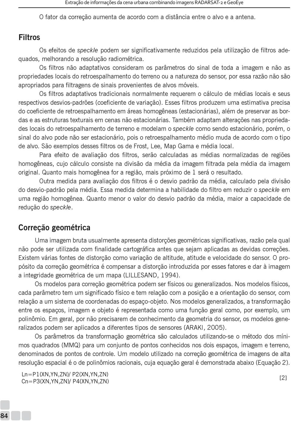 Os filtros não adaptativos consideram os parâmetros do sinal de toda a imagem e não as propriedades locais do retroespalhamento do terreno ou a natureza do sensor, por essa razão não são apropriados