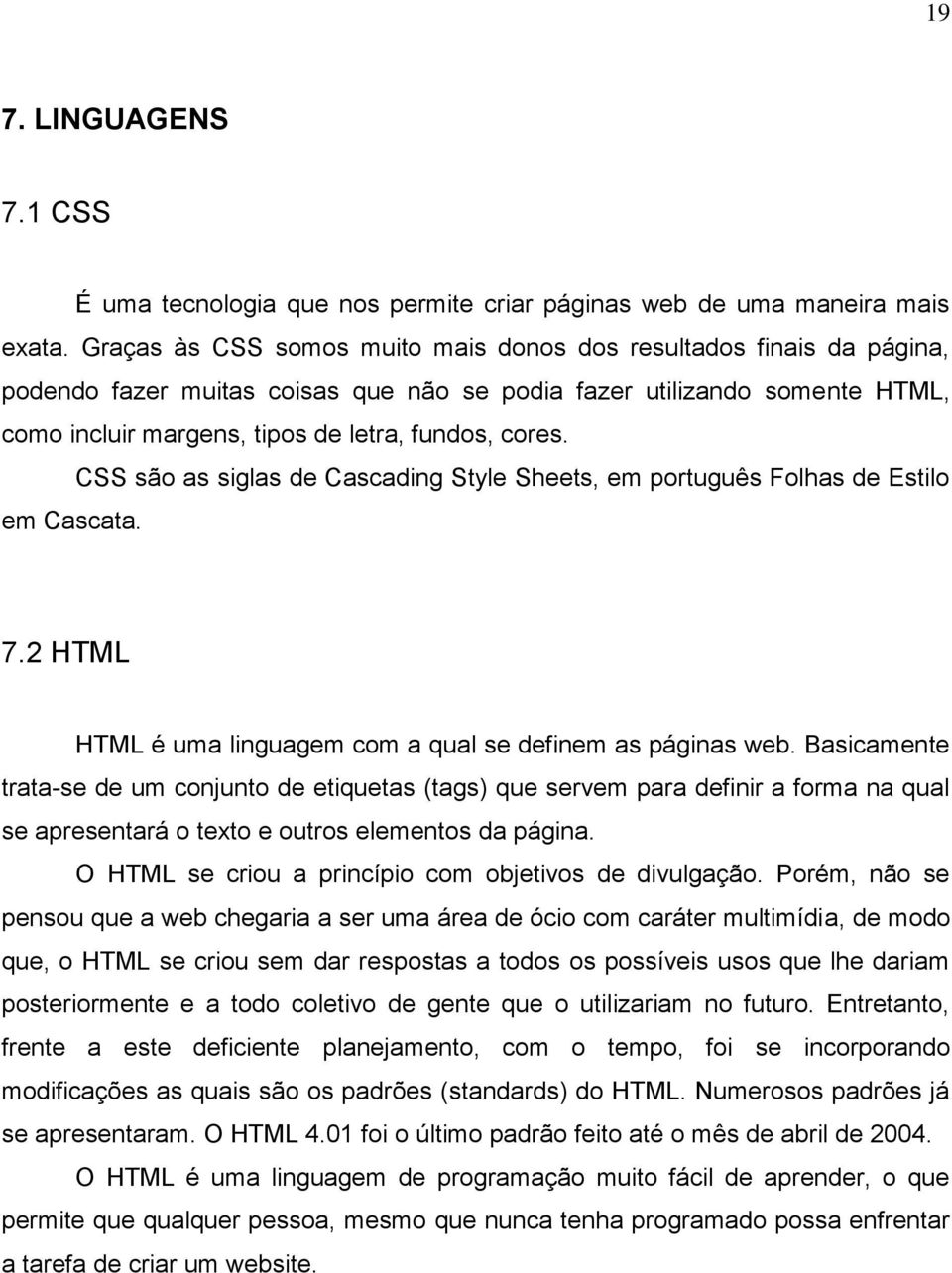 CSS são as siglas de Cascading Style Sheets, em português Folhas de Estilo em Cascata. 7.2 HTML HTML é uma linguagem com a qual se definem as páginas web.