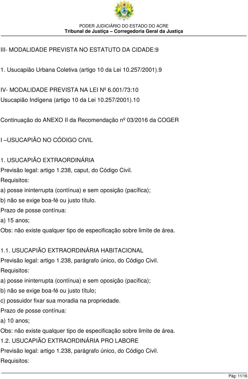 a) posse ininterrupta (contínua) e sem oposição (pacífica); b) não se exige boa-fé ou justo título. a) 15 anos; Obs: não existe qualquer tipo de especificação sobre limite de área. 1.1. USUCAPIÃO EXTRAORDINÁRIA HABITACIONAL Previsão legal: artigo 1.