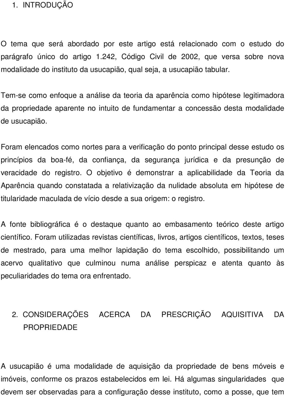 Tem-se como enfoque a análise da teoria da aparência como hipótese legitimadora da propriedade aparente no intuito de fundamentar a concessão desta modalidade de usucapião.