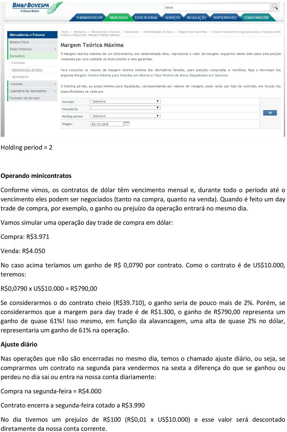 050 No caso acima teríamos um ganho de R$ 0,0790 por contrato. Como o contrato é de US$10.000, teremos: R$0,0790 x US$10.000 = R$790,00 Se considerarmos o do contrato cheio (R$39.