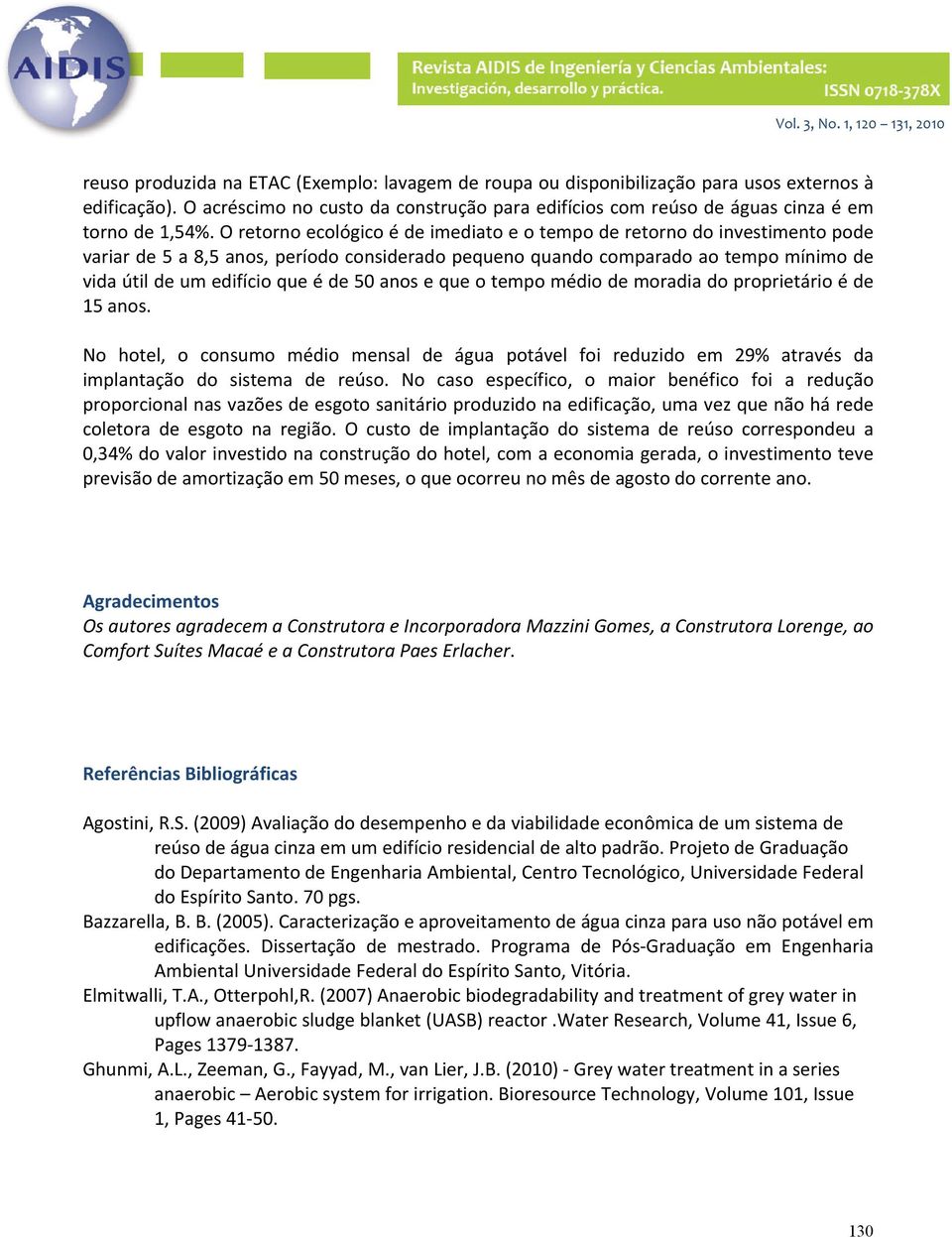 50 anos e que o tempo médio de moradia do proprietário é de 15 anos. No hotel, o consumo médio mensal de água potável foi reduzido em 29% através da implantação do sistema de reúso.