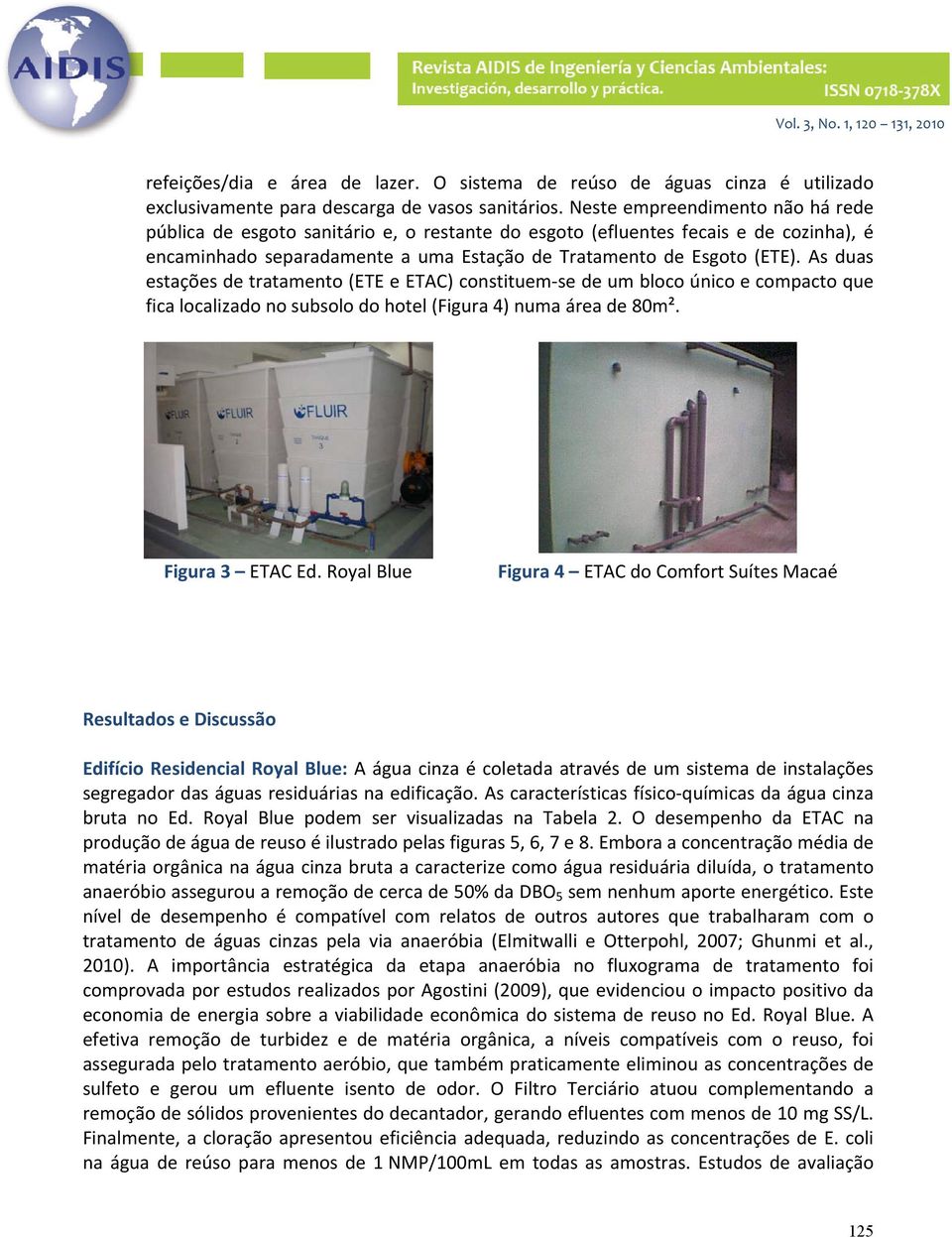 As duas estações de tratamento (ETE e ETAC) constituem se de um bloco único e compacto que fica localizado no subsolo do hotel (Figura 4) numa área de 80m². Figura 3 ETAC Ed.