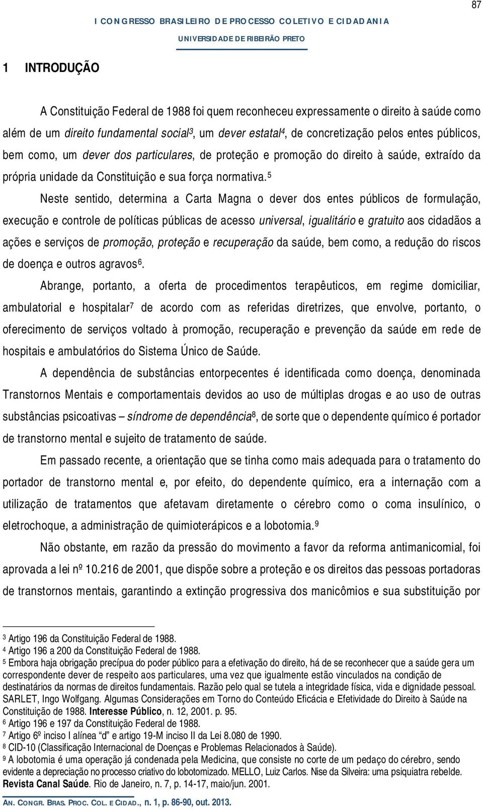 5 Neste sentido, determina a Carta Magna o dever dos entes públicos de formulação, execução e controle de políticas públicas de acesso universal, igualitário e gratuito aos cidadãos a ações e