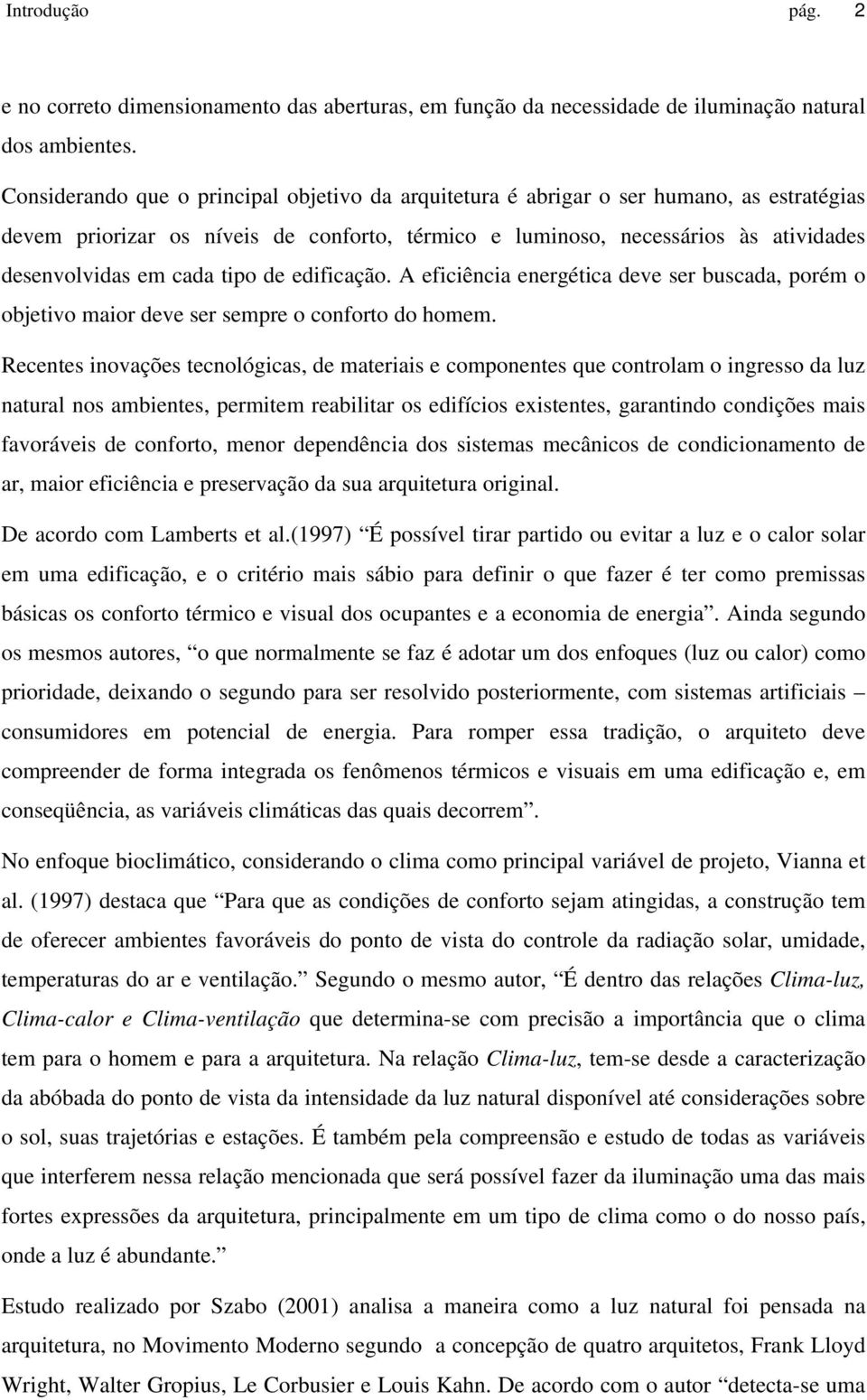 tipo de edificação. A eficiência energética deve ser buscada, porém o objetivo maior deve ser sempre o conforto do homem.