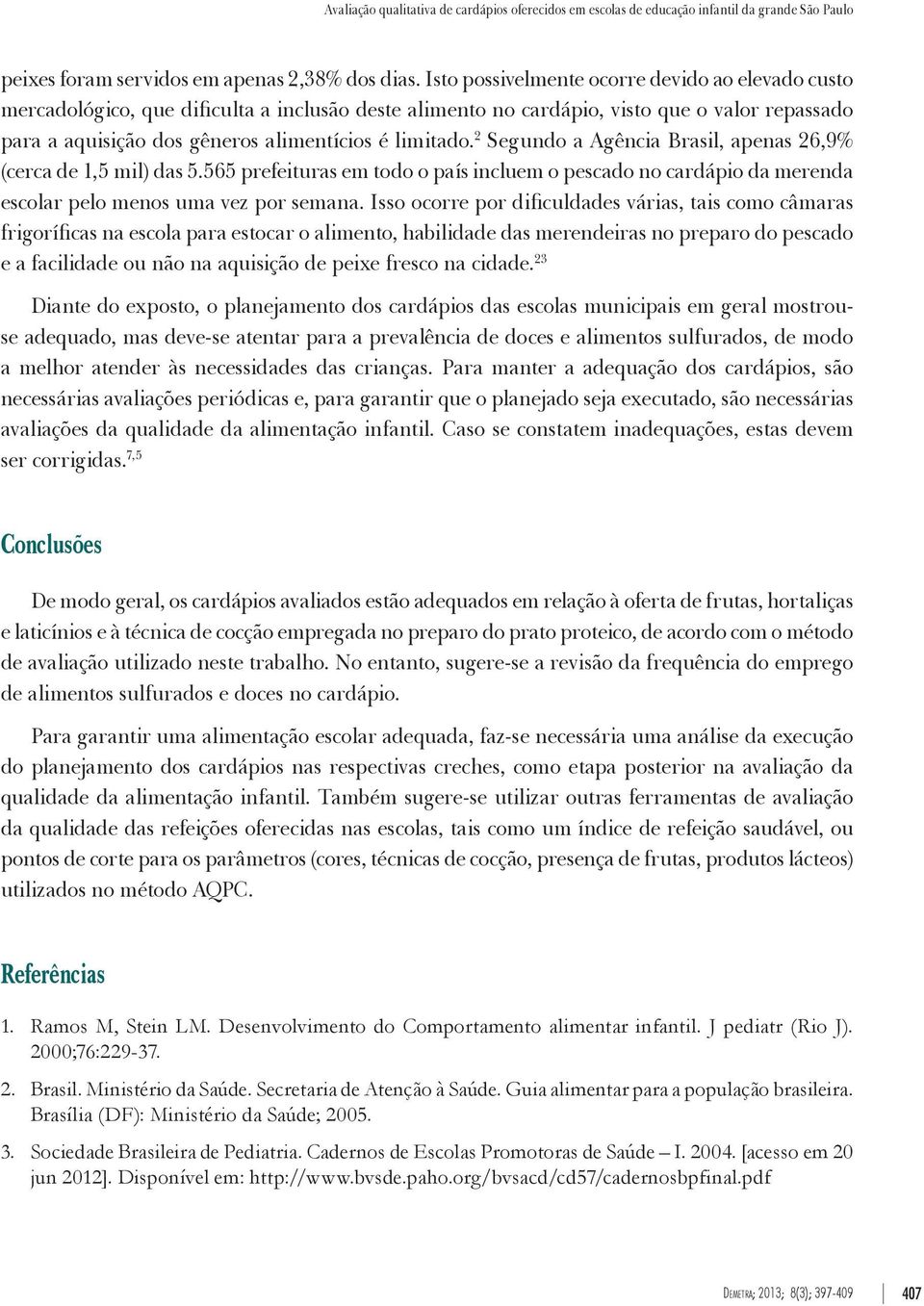 2 Segundo a Agência Brasil, apenas 26,9% (cerca de 1,5 mil) das 5.565 prefeituras em todo o país incluem o pescado no cardápio da merenda escolar pelo menos uma vez por semana.