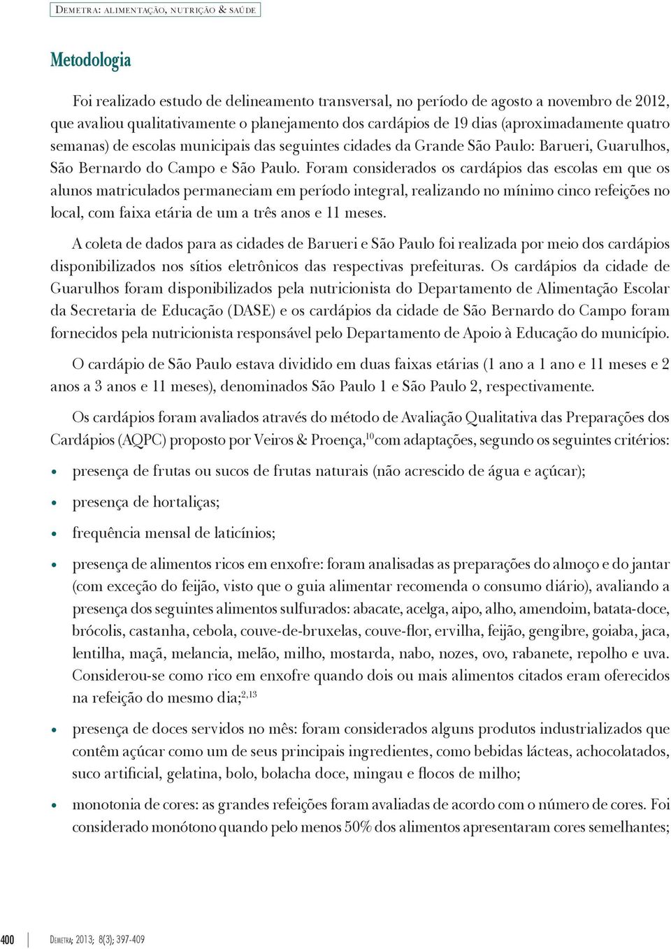 Foram considerados os cardápios das escolas em que os alunos matriculados permaneciam em período integral, realizando no mínimo cinco refeições no local, com faixa etária de um a três anos e 11 meses.