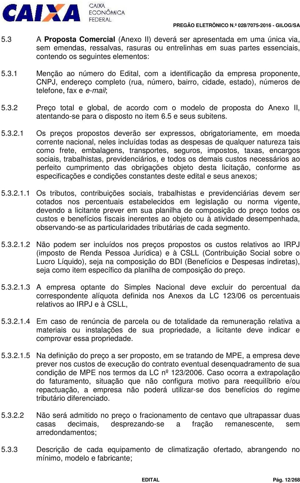 obrigatoriamente, em moeda corrente nacional, neles incluídas todas as despesas de qualquer natureza tais como frete, embalagens, transportes, seguros, impostos, taxas, encargos sociais,