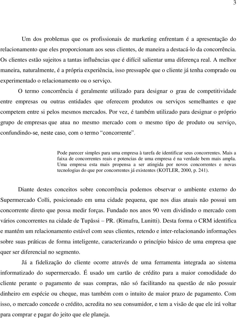 A melhor maneira, naturalmente, é a própria experiência, isso pressupõe que o cliente já tenha comprado ou experimentado o relacionamento ou o serviço.