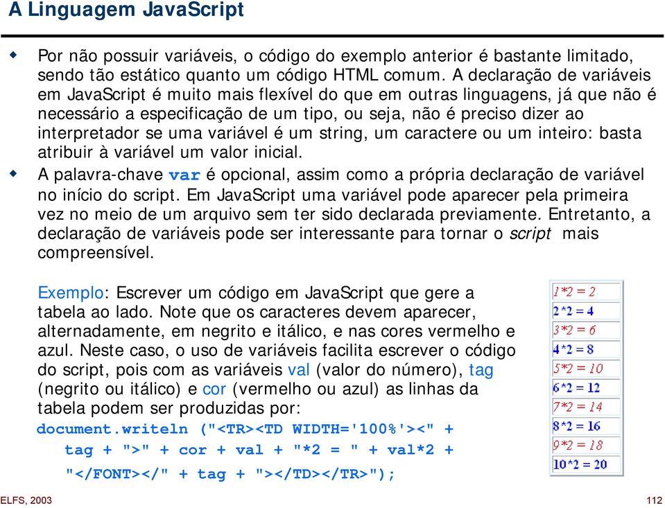 variável é um string, um caractere ou um inteiro: basta atribuir à variável um valor inicial.! A palavra-chave var é opcional, assim como a própria declaração de variável no início do script.