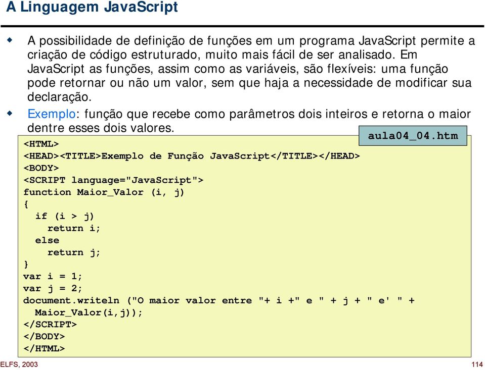 ! Exemplo: função que recebe como parâmetros dois inteiros e retorna o maior dentre esses dois valores. aula04_04.