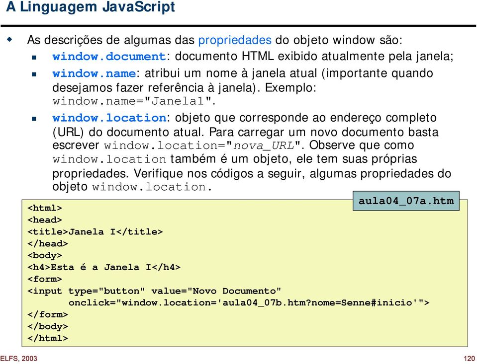 location: objeto que corresponde ao endereço completo (URL) do documento atual. Para carregar um novo documento basta escrever window.location="nova_url". Observe que como window.