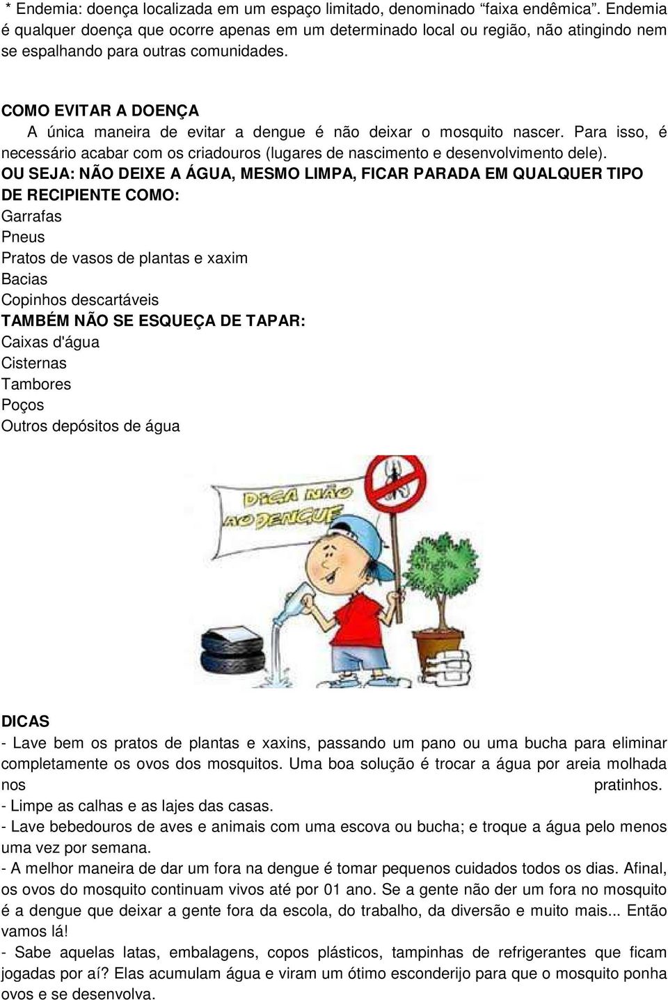 COMO EVITAR A DOENÇA A única maneira de evitar a dengue é não deixar o mosquito nascer. Para isso, é necessário acabar com os criadouros (lugares de nascimento e desenvolvimento dele).