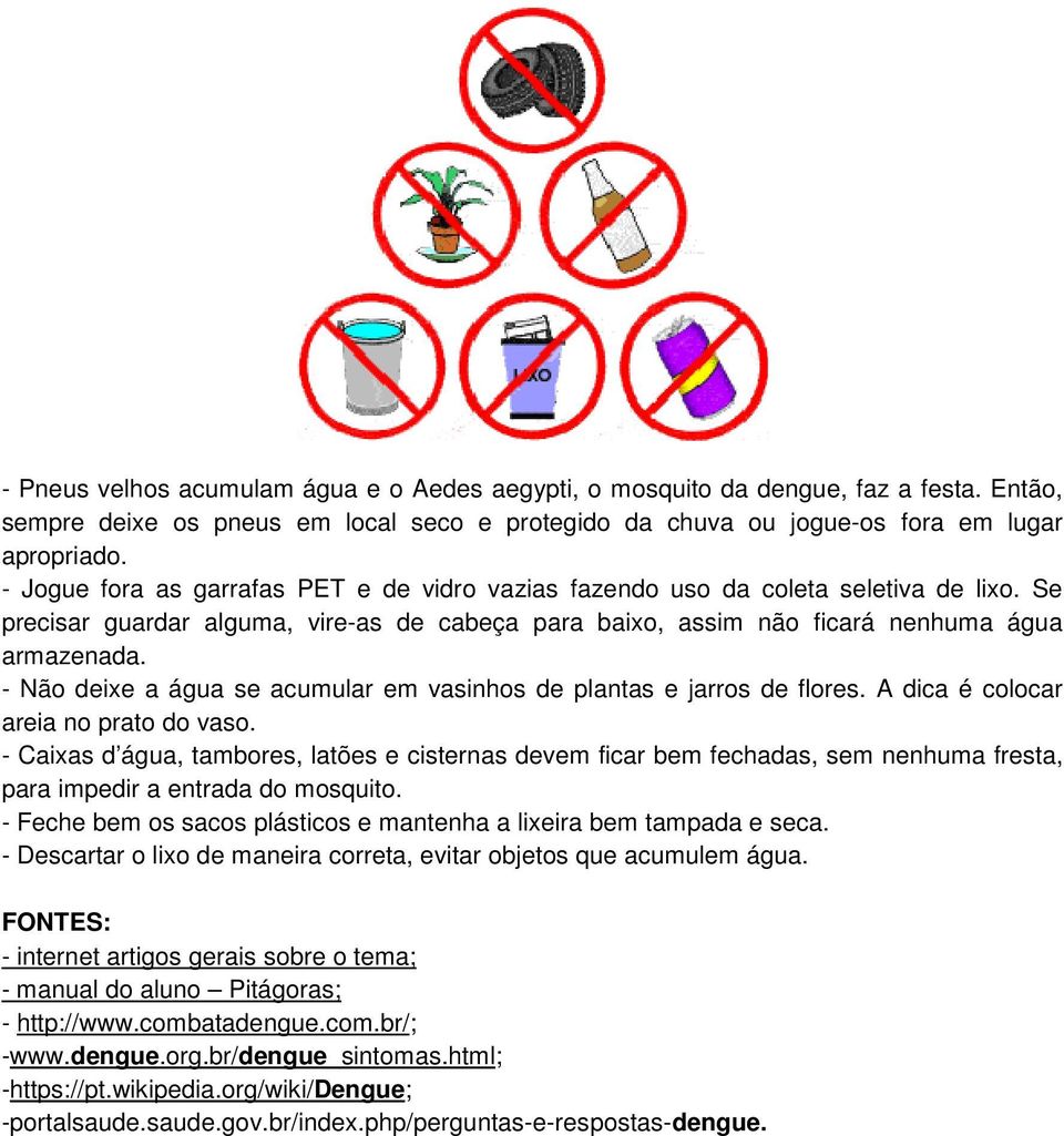 - Não deixe a água se acumular em vasinhos de plantas e jarros de flores. A dica é colocar areia no prato do vaso.