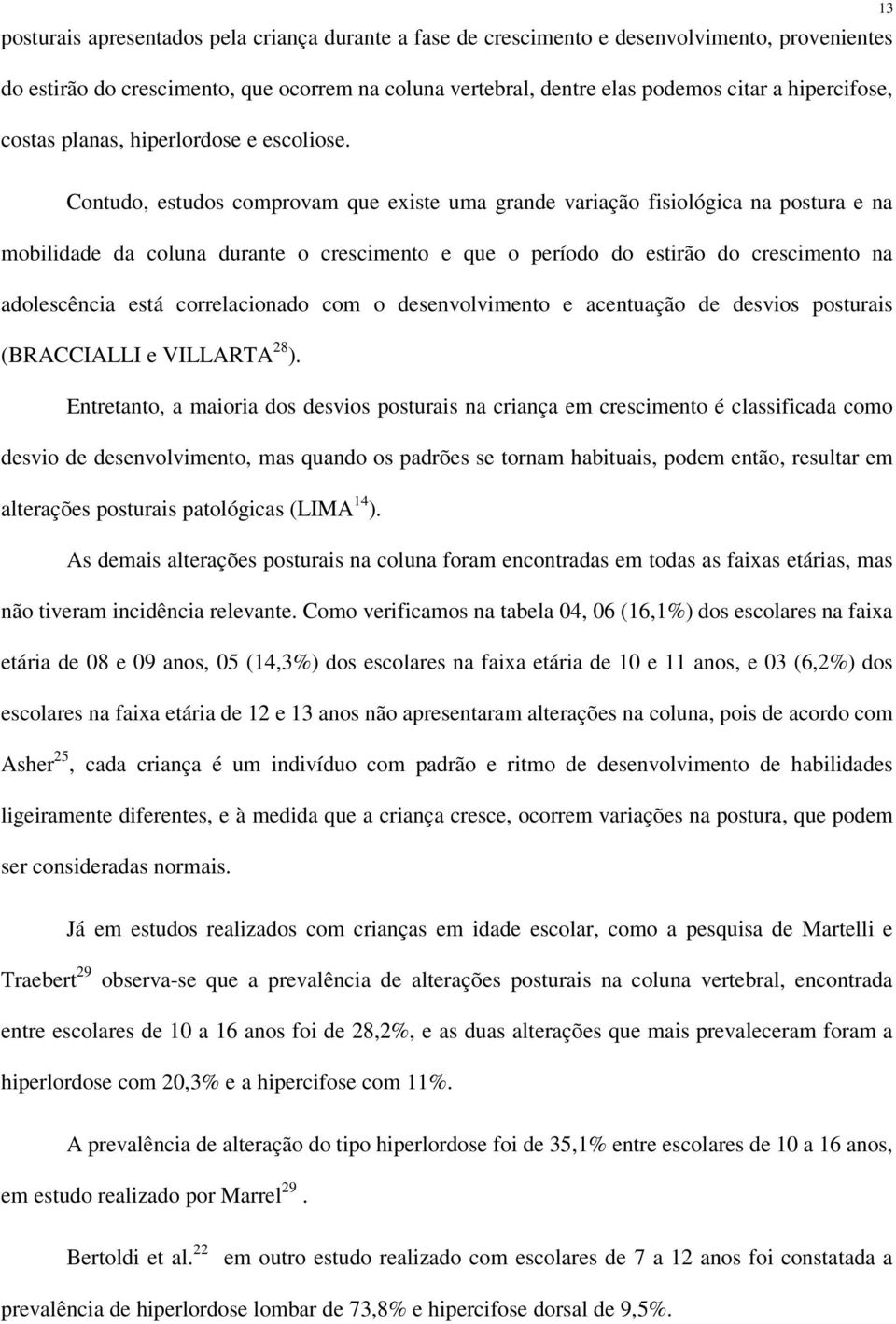 13 Contudo, estudos comprovam que existe uma grande variação fisiológica na postura e na mobilidade da coluna durante o crescimento e que o período do estirão do crescimento na adolescência está