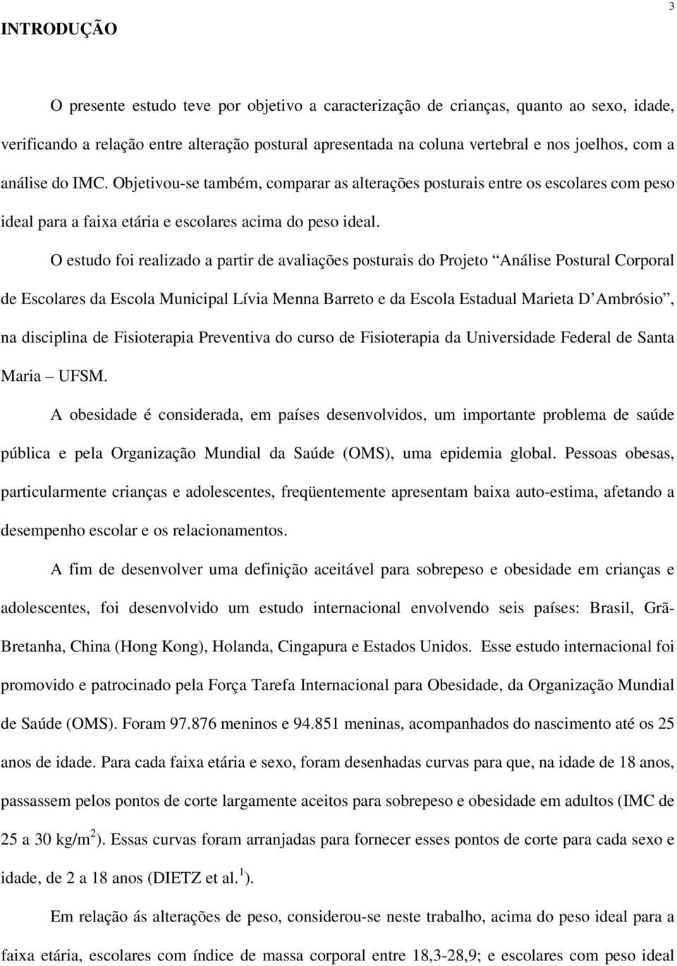 O estudo foi realizado a partir de avaliações posturais do Projeto Análise Postural Corporal de Escolares da Escola Municipal Lívia Menna Barreto e da Escola Estadual Marieta D Ambrósio, na