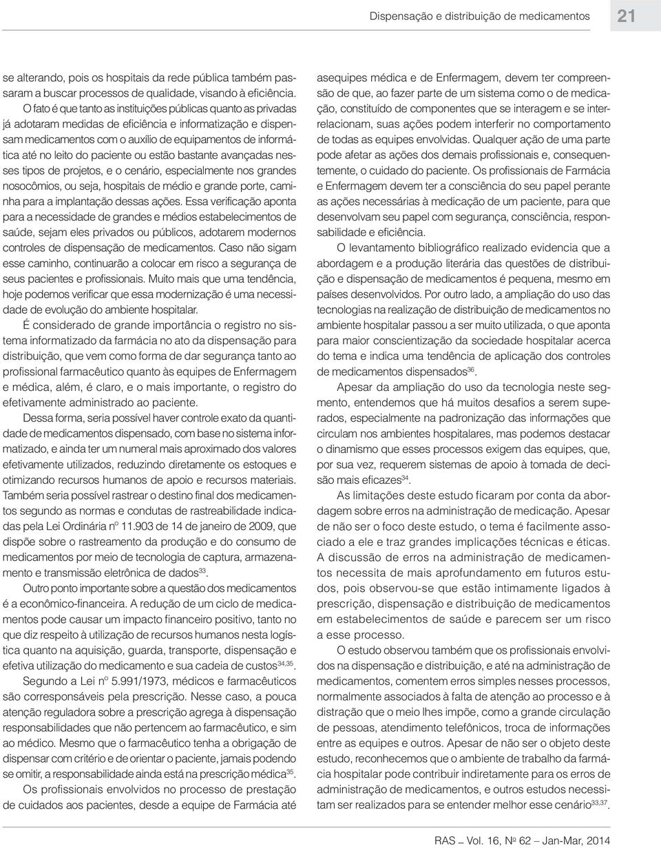 paciente ou estão bastante avançadas nesses tipos de projetos, e o cenário, especialmente nos grandes nosocômios, ou seja, hospitais de médio e grande porte, caminha para a implantação dessas ações.