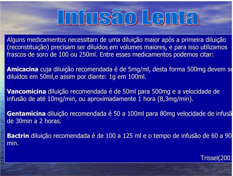 Entre esses medicamentos podemos citar: Amicacina cuja diluição recomendada é de 5mg/ml, desta forma 500mg devem se diluídos em 50ml,e assim por diante: 1g em 100ml.