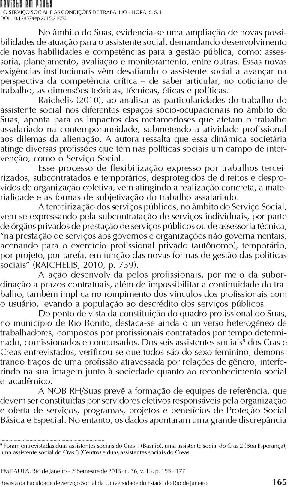 Essas novas exigências institucionais vêm desafiando o assistente social a avançar na perspectiva da competência crítica de saber articular, no cotidiano de trabalho, as dimensões teóricas, técnicas,