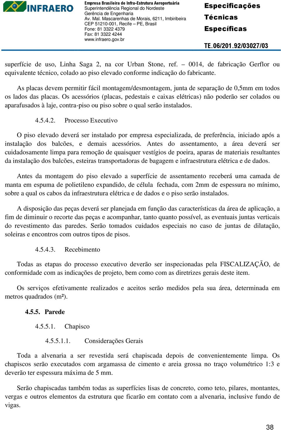 Os acessórios (placas, pedestais e caixas elétricas) não poderão ser colados ou aparafusados à laje, contra-piso ou piso sobre o qual serão instalados. 4.5.4.2.