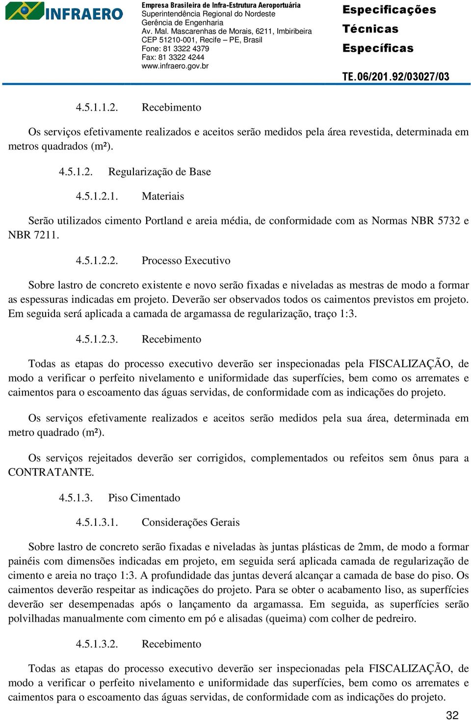 Deverão ser observados todos os caimentos previstos em projeto. Em seguida será aplicada a camada de argamassa de regularização, traço 1:3.