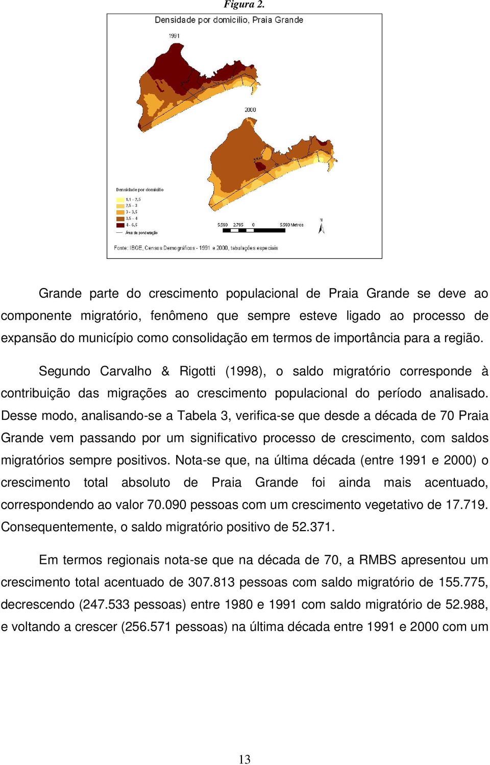 importância para a região. Segundo Carvalho & Rigotti (1998), o saldo migratório corresponde à contribuição das migrações ao crescimento populacional do período analisado.
