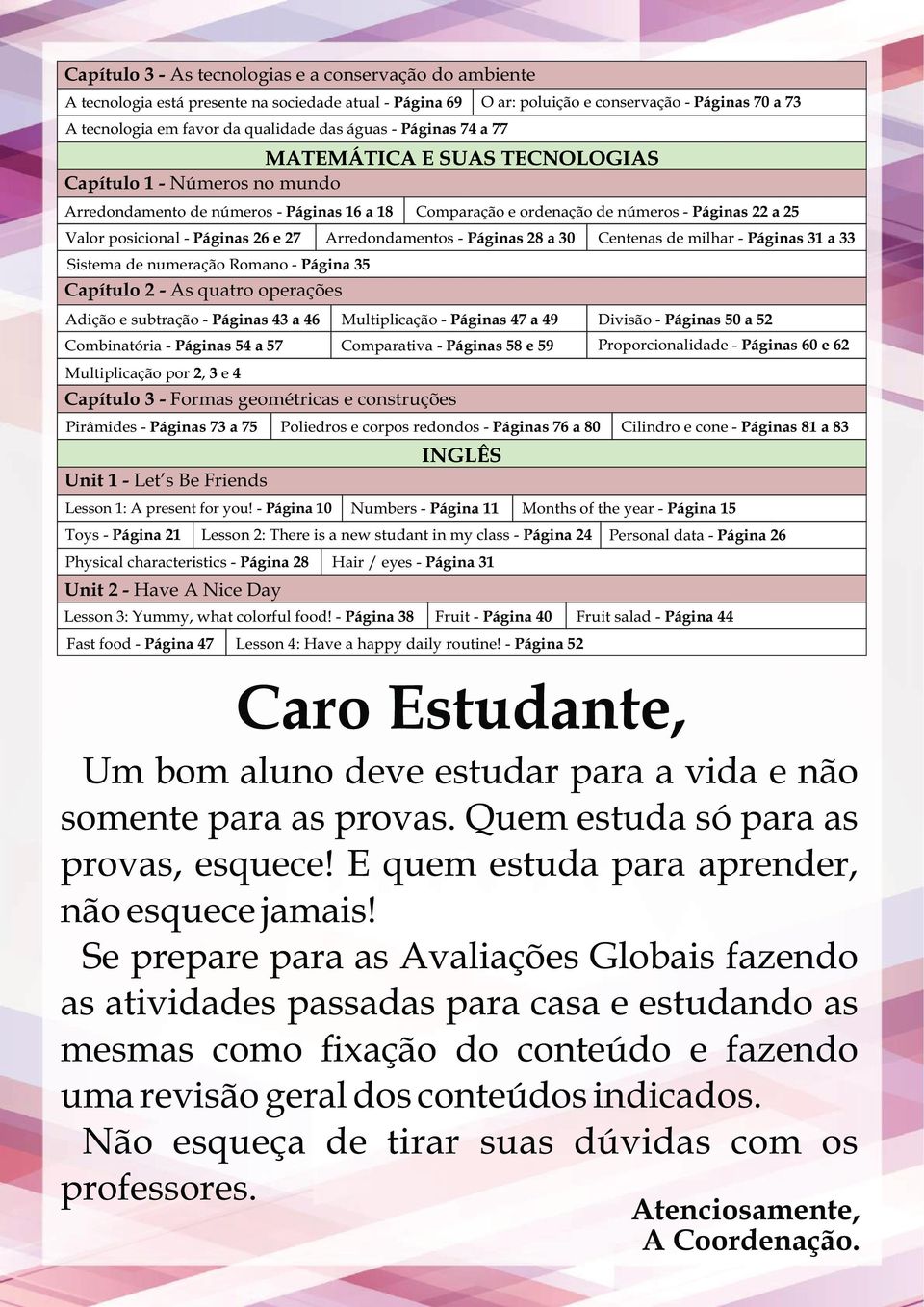 Páginas 26 e 27 Arredondamentos - Páginas 28 a 30 Centenas de milhar - Páginas 31 a 33 Sistema de numeração Romano - Página 35 Capítulo 2 - As quatro operações Adição e subtração - Páginas 43 a 46