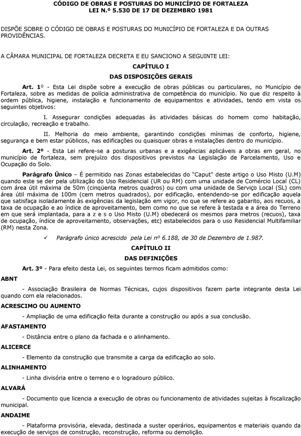1º - Esta Lei dispõe sobre a execução de obras públicas ou particulares, no Município de Fortaleza, sobre as medidas de polícia administrativa de competência do município.