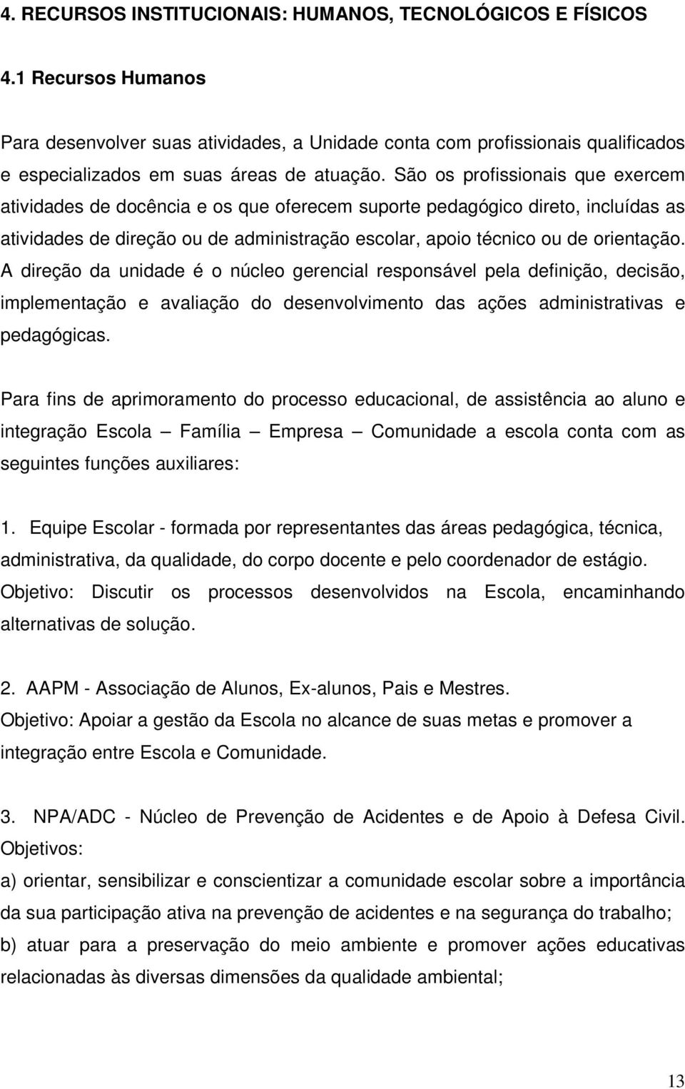 São os profissionais que exercem atividades de docência e os que oferecem suporte pedagógico direto, incluídas as atividades de direção ou de administração escolar, apoio técnico ou de orientação.