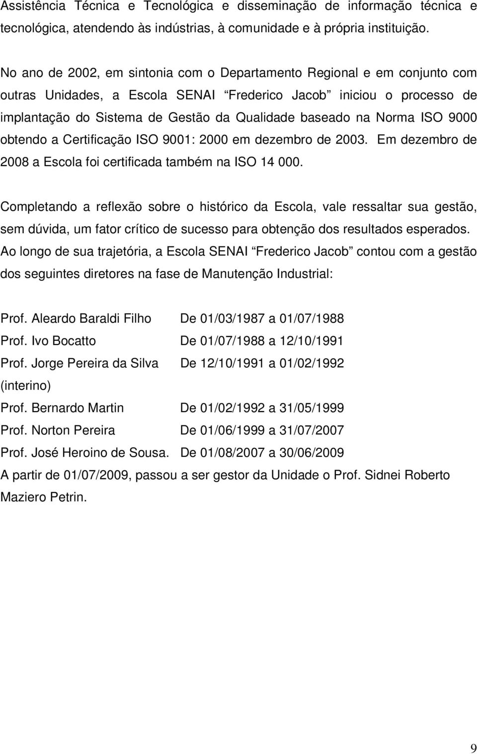 na Norma ISO 9000 obtendo a Certificação ISO 9001: 2000 em dezembro de 2003. Em dezembro de 2008 a Escola foi certificada também na ISO 14 000.