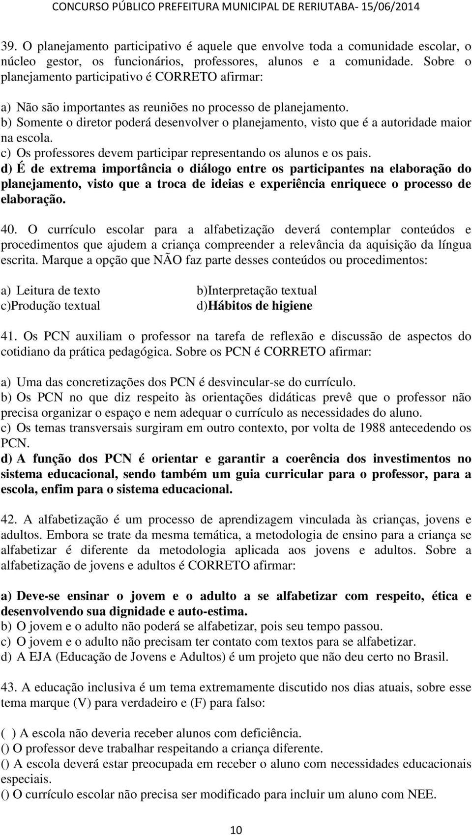 b) Somente o diretor poderá desenvolver o planejamento, visto que é a autoridade maior na escola. c) Os professores devem participar representando os alunos e os pais.