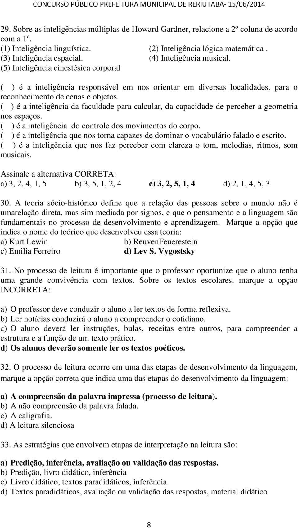 ( ) é a inteligência da faculdade para calcular, da capacidade de perceber a geometria nos espaços. ( ) é a inteligência do controle dos movimentos do corpo.