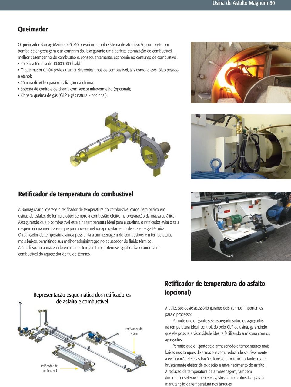 000 kcal/h; O queimador CF-04 pode queimar diferentes tipos de combustível, tais como: diesel, óleo pesado e etanol; Câmara de vídeo para visualização da chama; Sistema de controle de chama com