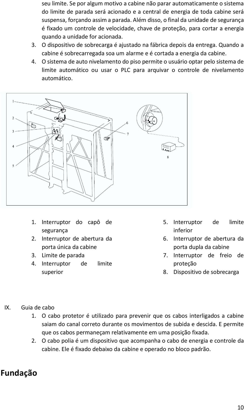 O dispositivo de sobrecarga é ajustado na fábrica depois da entrega. Quando a cabine é sobrecarregada soa um alarme e é cortada a energia da cabine. 4.