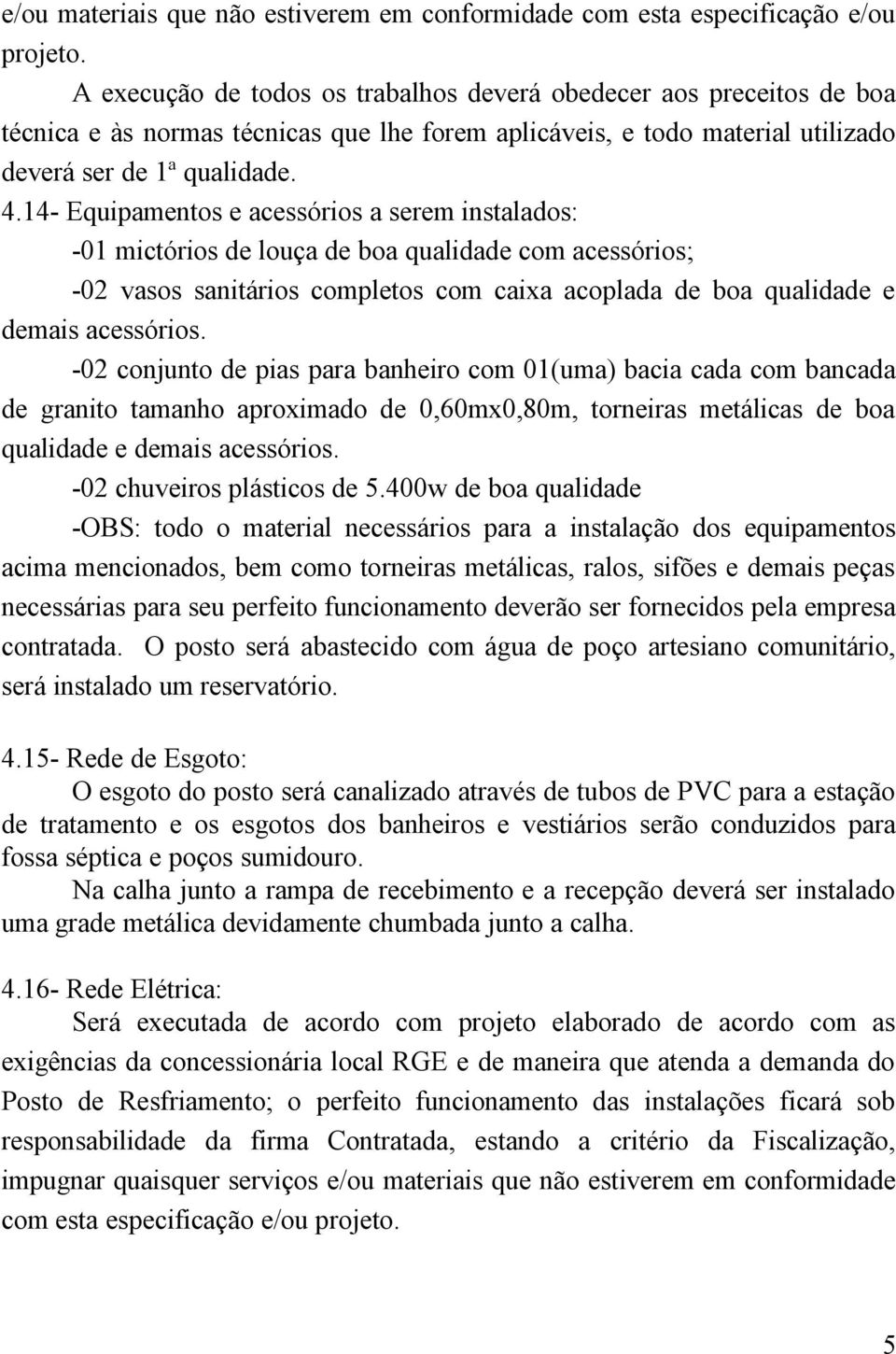 14- Equipamentos e acessórios a serem instalados: -01 mictórios de louça de boa qualidade com acessórios; -02 vasos sanitários completos com caixa acoplada de boa qualidade e demais acessórios.