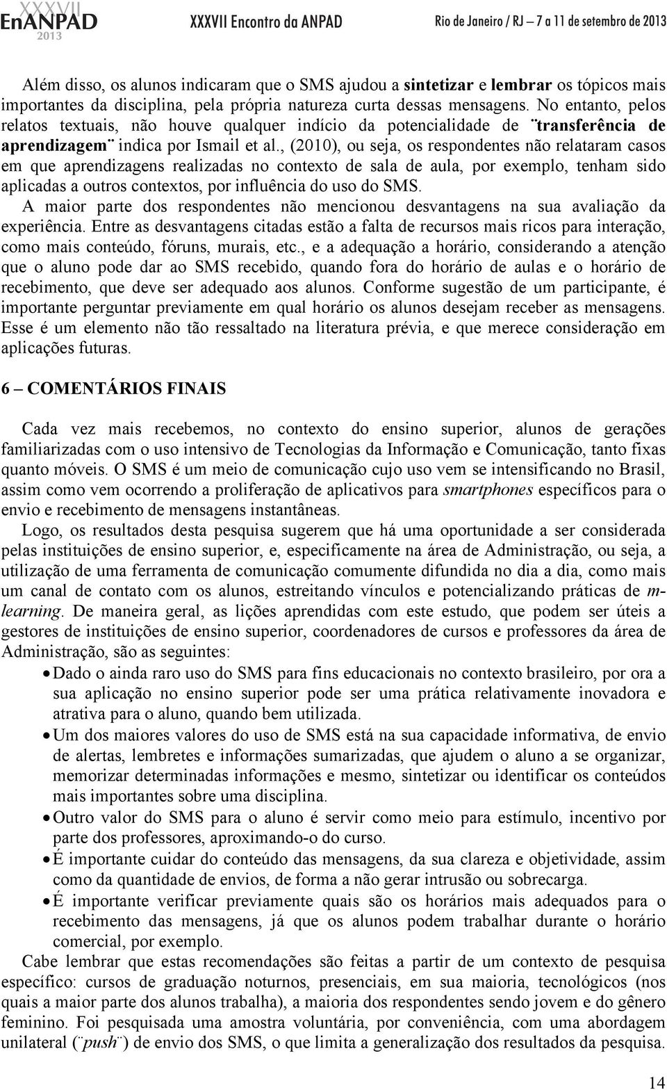 , (2010), ou seja, os respondentes não relataram casos em que aprendizagens realizadas no contexto de sala de aula, por exemplo, tenham sido aplicadas a outros contextos, por influência do uso do SMS.