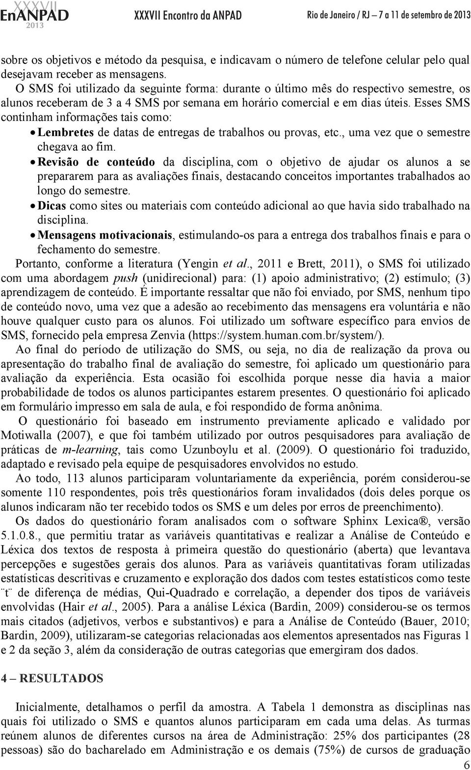 Esses SMS continham informações tais como: Lembretes de datas de entregas de trabalhos ou provas, etc., uma vez que o semestre chegava ao fim.