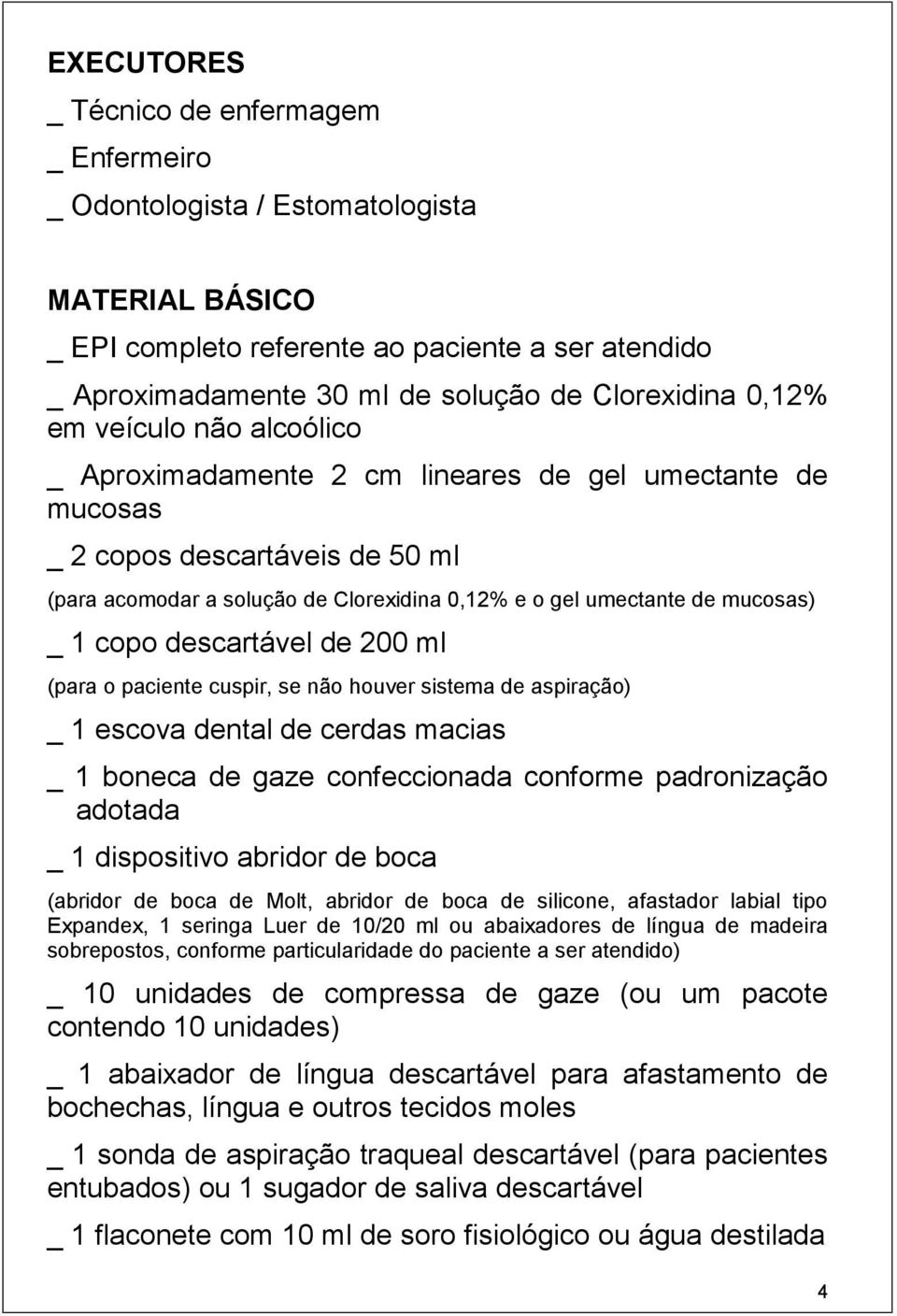 _ 1 copo descartável de 200 ml (para o paciente cuspir, se não houver sistema de aspiração) _ 1 escova dental de cerdas macias _ 1 boneca de gaze confeccionada conforme padronização adotada _ 1