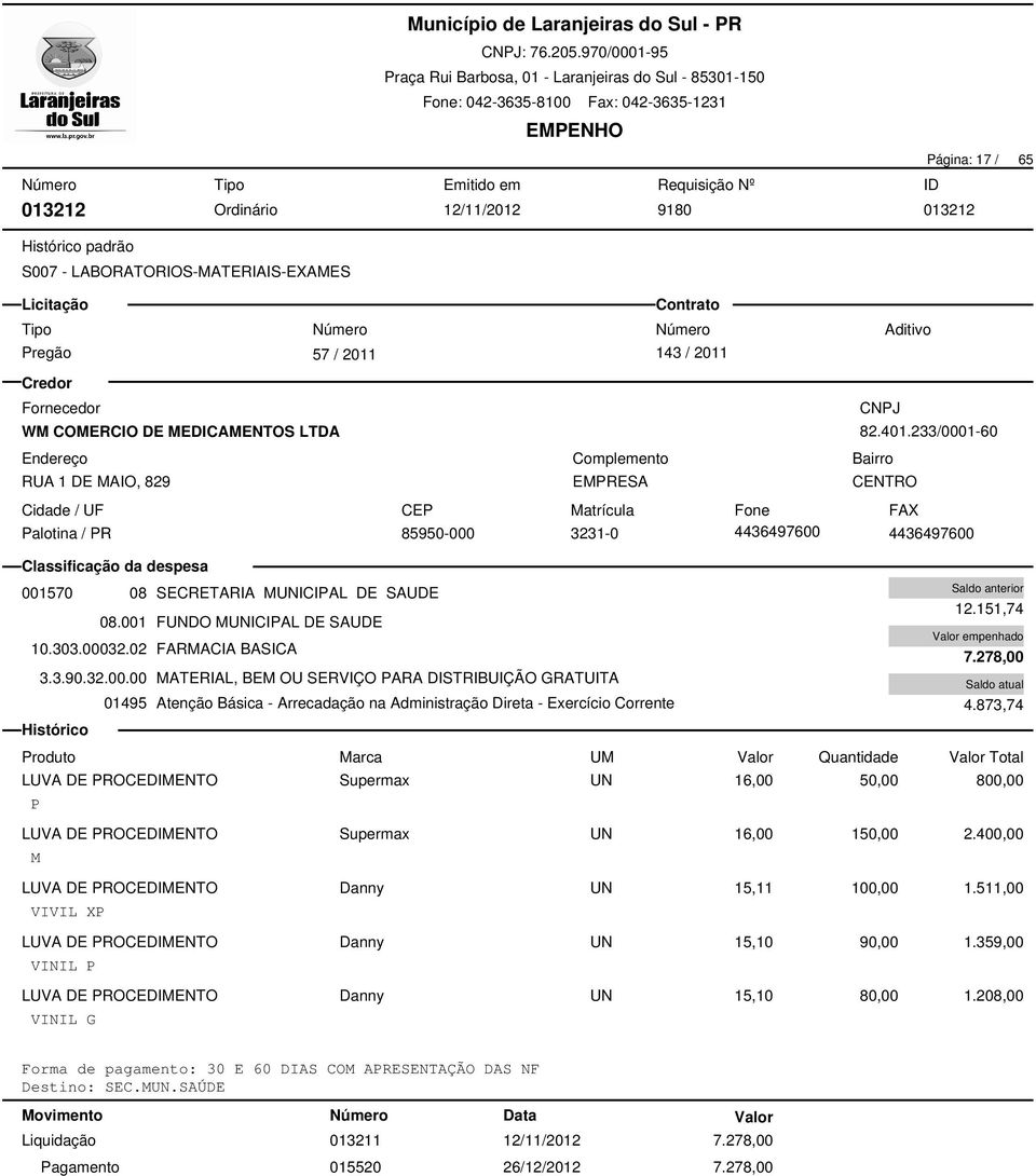 233/0001-60 Palotina / PR 85950-000 3231-0 4436497600 4436497600 001570 08 SECRETARIA MUNICIPAL DE SAUDE 08.001 FUNDO MUNICIPAL DE SAUDE 10.303.00032.02 FARMACIA BASICA 3.3.90.32.00.00 MATERIAL, BEM OU SERVIÇO PARA DISTRIBUIÇÃO GRATUITA 01495 Atenção Básica - Arrecadação na Administração Direta - Exercício Corrente 12.