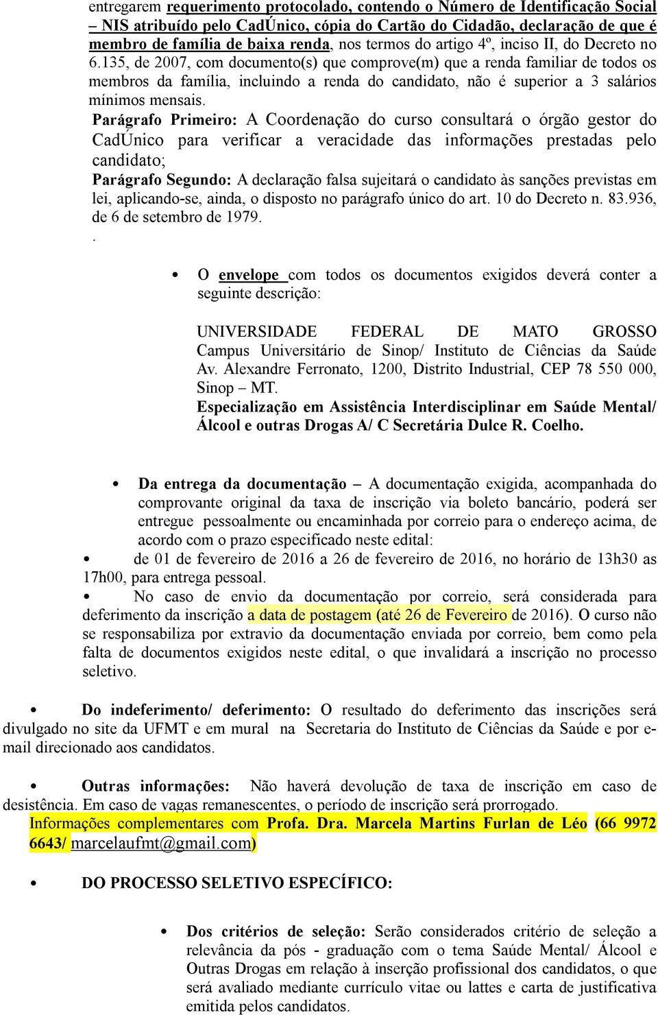 135, de 2007, com documento(s) que comprove(m) que a renda familiar de todos os membros da família, incluindo a renda do candidato, não é superior a 3 salários mínimos mensais.